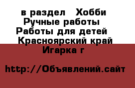  в раздел : Хобби. Ручные работы » Работы для детей . Красноярский край,Игарка г.